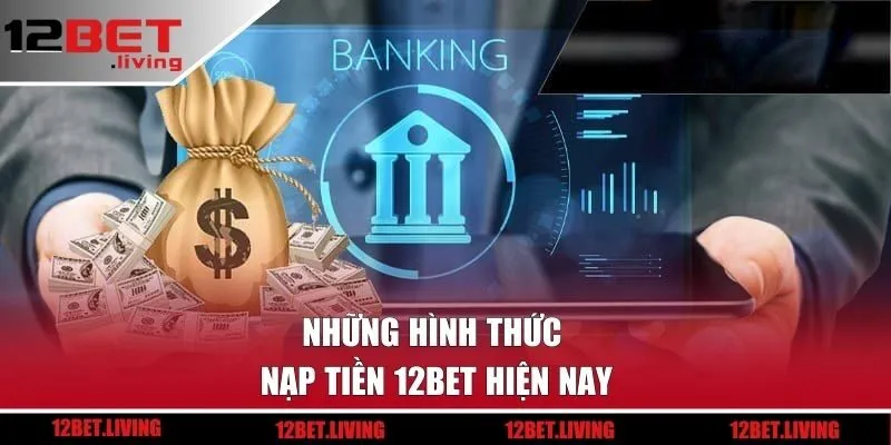 Những hình thức nạp tiền 12BET hiện nay