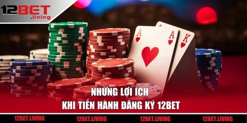 Những lợi ích khi tiến hành đăng ký 12BET