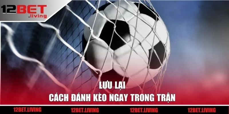 Lưu lại cách đánh kèo ngay trong trận